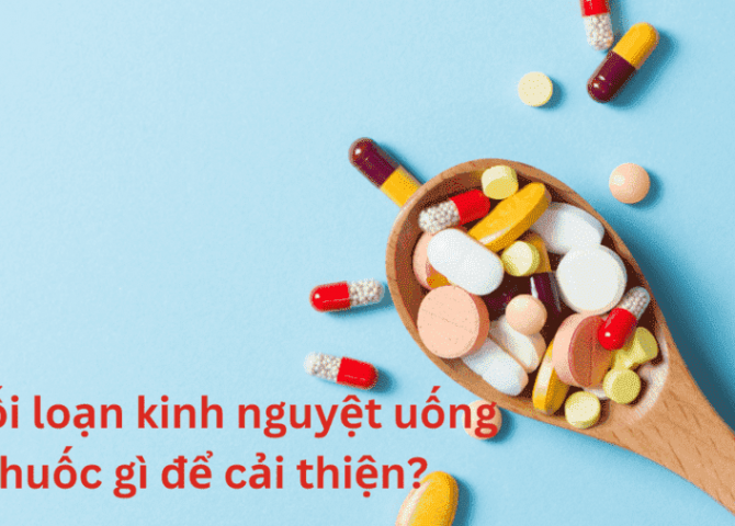 Rối loạn kinh nguyệt uống thuốc gì? Tổng hợp 10+ thuốc tốt nhất hiện nay