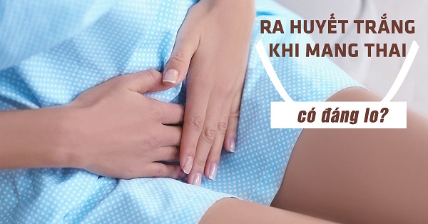 [Ra huyết trắng khi mang thai] Nguyên nhân và hướng khắc phục